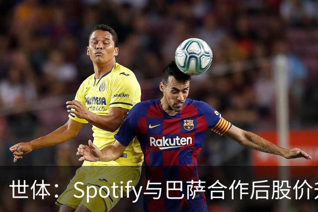 世体：Spotify与巴萨合作后股价升至489美元，涨幅约为519%